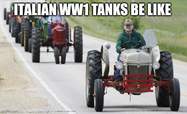 tractors | ITALIAN WW1 TANKS BE LIKE | image tagged in tractors | made w/ Imgflip meme maker