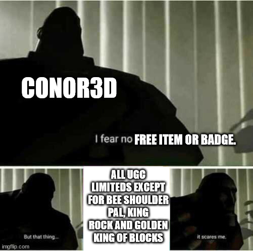 I fear no man | CONOR3D; FREE ITEM OR BADGE. ALL UGC LIMITEDS EXCEPT FOR BEE SHOULDER PAL, KING ROCK AND GOLDEN KING OF BLOCKS | image tagged in i fear no man | made w/ Imgflip meme maker