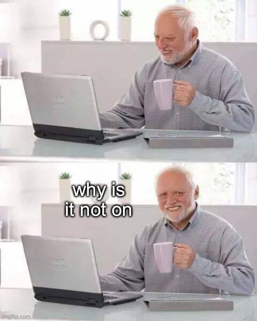 . | why is it not on | image tagged in memes,hide the pain harold | made w/ Imgflip meme maker