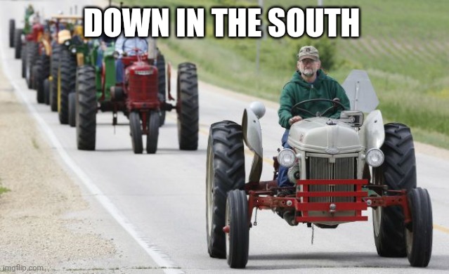 tractors | DOWN IN THE SOUTH | image tagged in tractors | made w/ Imgflip meme maker