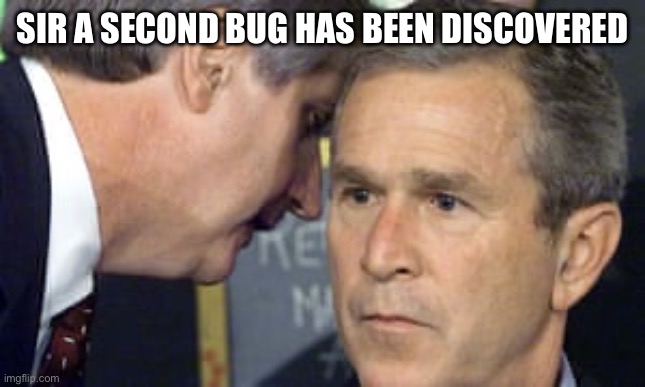 George Bush 9/11 | SIR A SECOND BUG HAS BEEN DISCOVERED | image tagged in george bush 9/11 | made w/ Imgflip meme maker