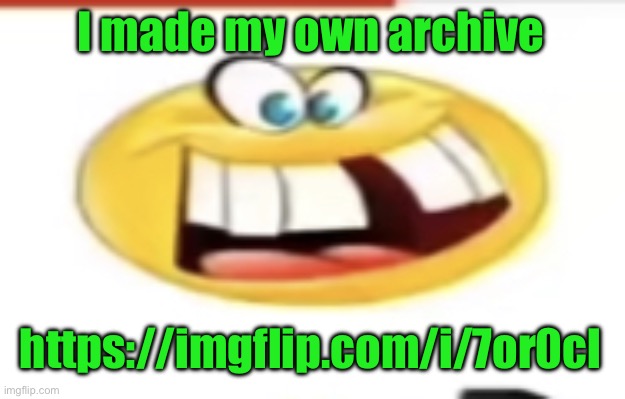 Happy yet cursed | I made my own archive; https://imgflip.com/i/7or0cl | image tagged in happy yet cursed | made w/ Imgflip meme maker