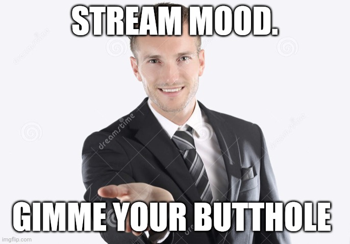 Stream mood | STREAM MOOD. GIMME YOUR BUTTHOLE | image tagged in gimme | made w/ Imgflip meme maker
