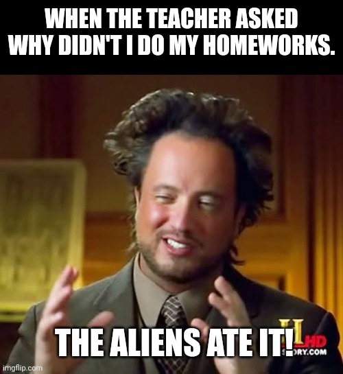 Ancient Aliens | WHEN THE TEACHER ASKED WHY DIDN'T I DO MY HOMEWORKS. THE ALIENS ATE IT! | image tagged in memes,alien,school | made w/ Imgflip meme maker