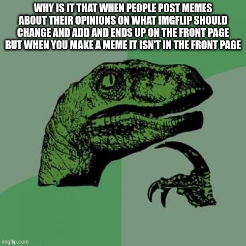 Philosoraptor | WHY IS IT THAT WHEN PEOPLE POST MEMES ABOUT THEIR OPINIONS ON WHAT IMGFLIP SHOULD CHANGE AND ADD AND ENDS UP ON THE FRONT PAGE BUT WHEN YOU MAKE A MEME IT ISN'T IN THE FRONT PAGE | image tagged in memes,philosoraptor,questions,imgflip | made w/ Imgflip meme maker