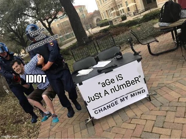 Making fun of people who use that stupid phrase | People with common sense; "aGe iS JuSt A nUmBeR"; IDIOT | image tagged in change my mind guy arrested | made w/ Imgflip meme maker