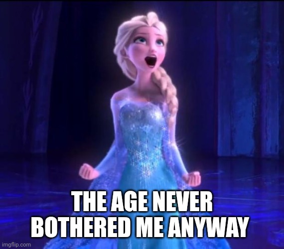 ELSA | THE AGE NEVER BOTHERED ME ANYWAY | image tagged in elsa | made w/ Imgflip meme maker