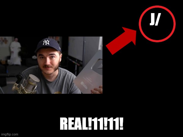 j/ | J/; REAL!11!11! | image tagged in jschlatt,dumb,name soundalikes | made w/ Imgflip meme maker