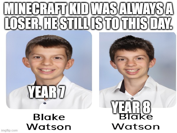 Mnecraft kid is a loser | MINECRAFT KID WAS ALWAYS A LOSER. HE STILL IS TO THIS DAY. YEAR 7                                                                    YEAR 8 | image tagged in cursed image | made w/ Imgflip meme maker