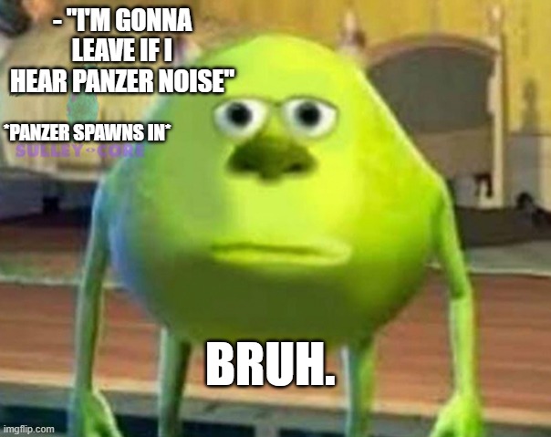 Call Of Duty Be Like | - "I'M GONNA LEAVE IF I HEAR PANZER NOISE"; *PANZER SPAWNS IN*; BRUH. | image tagged in monsters inc | made w/ Imgflip meme maker