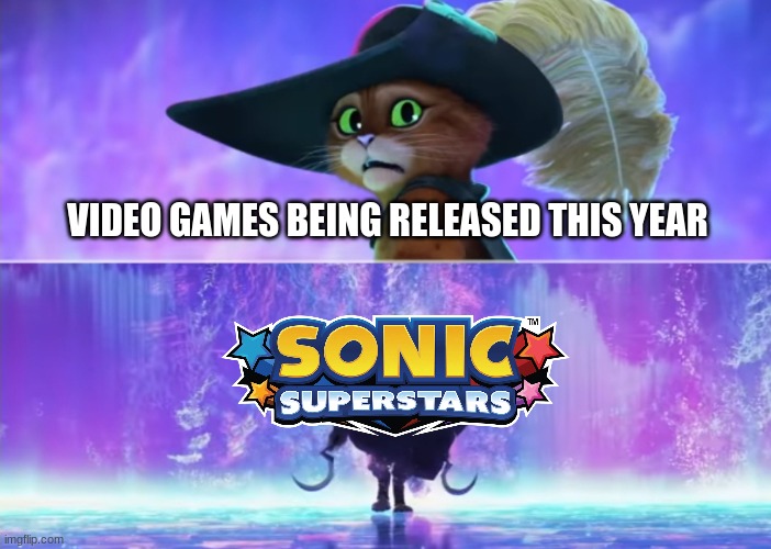 Puss and boots scared | VIDEO GAMES BEING RELEASED THIS YEAR | image tagged in puss and boots scared,sonic | made w/ Imgflip meme maker