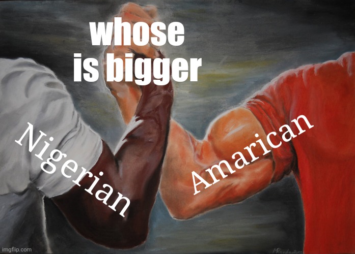Funny memes | whose is bigger; Amarican; Nigerian | image tagged in memes,epic handshake,nonvage,funnymemes,dailymemes | made w/ Imgflip meme maker