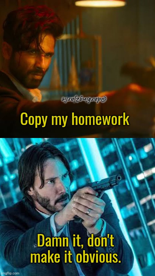 Copy Daddy | @darking2jarlie; Copy my homework; Damn it, don't make it obvious. | image tagged in bollywood,hollywood,john wick,india,indians,memes | made w/ Imgflip meme maker
