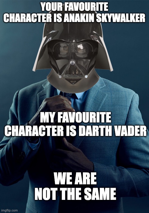 [insert clever title here] | YOUR FAVOURITE CHARACTER IS ANAKIN SKYWALKER; MY FAVOURITE CHARACTER IS DARTH VADER; WE ARE NOT THE SAME | image tagged in gus fring we are not the same | made w/ Imgflip meme maker