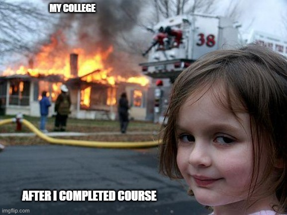 Disaster Girl | MY COLLEGE; AFTER I COMPLETED COURSE | image tagged in memes,disaster girl | made w/ Imgflip meme maker