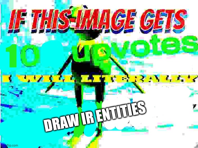 if this image gets 200 upvotes i will literally drink water | 1; DRAW IR ENTITIES | image tagged in if this image gets 200 upvotes i will literally drink water | made w/ Imgflip meme maker