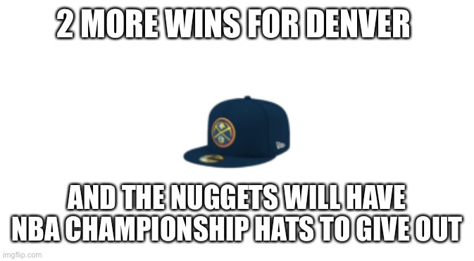 Denver Nuggets | 2 MORE WINS FOR DENVER; AND THE NUGGETS WILL HAVE NBA CHAMPIONSHIP HATS TO GIVE OUT | image tagged in denver nuggets | made w/ Imgflip meme maker