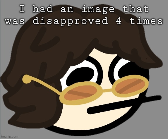 I had an image that was disapproved 4 times | image tagged in the gotdam uhh | made w/ Imgflip meme maker