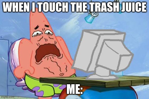 trash juice | WHEN I TOUCH THE TRASH JUICE; ME: | image tagged in patrick star internet disgust | made w/ Imgflip meme maker