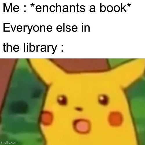 Haha Fire Aspect II go brrr | Me : *enchants a book*; Everyone else in; the library : | image tagged in memes,surprised pikachu | made w/ Imgflip meme maker