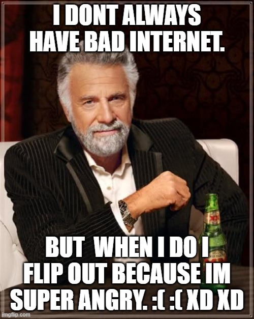 The Most Interesting Man In The World | I DONT ALWAYS HAVE BAD INTERNET. BUT  WHEN I DO I FLIP OUT BECAUSE IM SUPER ANGRY. :( :( XD XD | image tagged in memes,the most interesting man in the world,bad internet | made w/ Imgflip meme maker