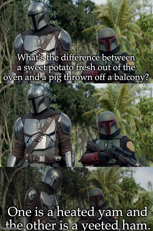 Dad joke | What's the difference between a sweet potato fresh out of the oven and a pig thrown off a balcony? One is a heated yam and the other is a yeeted ham. | image tagged in boba dad joke,boba fett,bad pun,heat,yeet | made w/ Imgflip meme maker