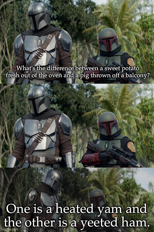 Boba Pun | What's the difference between a sweet potato fresh out of the oven and a pig thrown off a balcony? One is a heated yam and the other is a yeeted ham. | image tagged in boba dad joke,bad pun,boba fett,heat,yeet | made w/ Imgflip meme maker