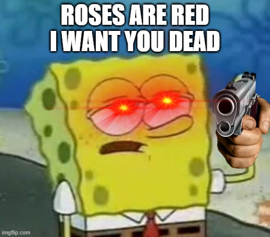 sponge finna commit muder | ROSES ARE RED
I WANT YOU DEAD | image tagged in memes,i'll have you know spongebob | made w/ Imgflip meme maker