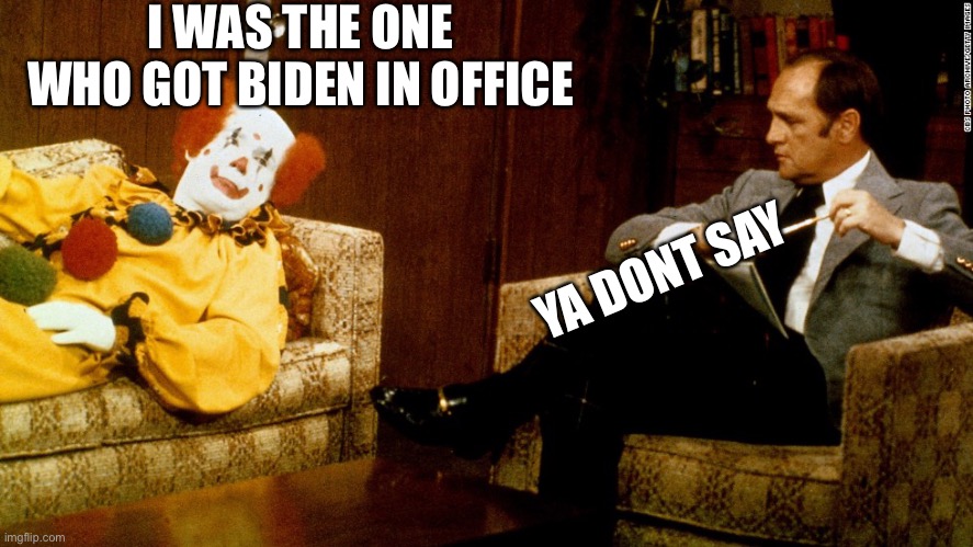 NowWe Know | I WAS THE ONE WHO GOT BIDEN IN OFFICE YA DONT SAY | image tagged in bob newhart clown ith,bidus,cotus | made w/ Imgflip meme maker