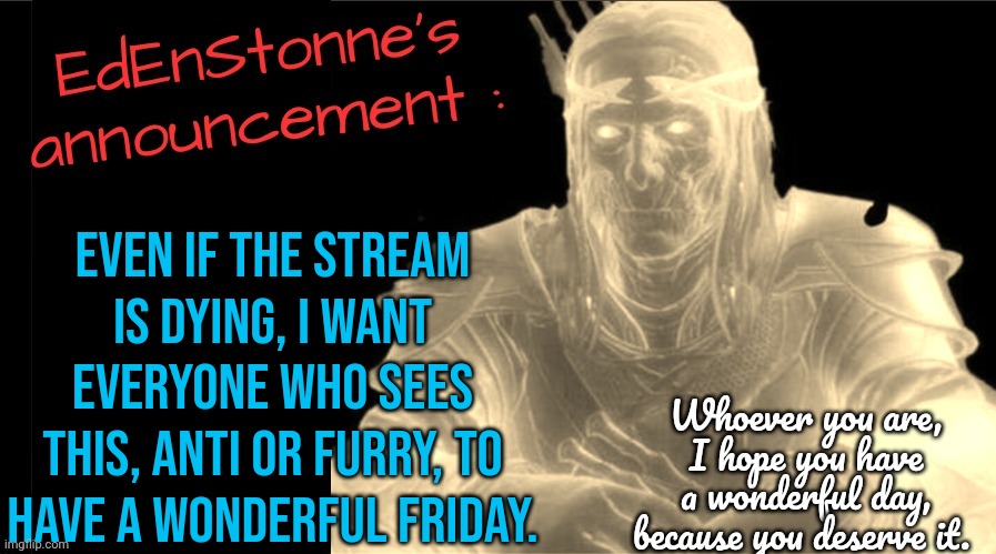 I hope the stream will revive at some point... | Even if the stream is dying, I want everyone who sees this, anti or furry, to have a wonderful friday. | image tagged in edenstonne's announcement v2 | made w/ Imgflip meme maker