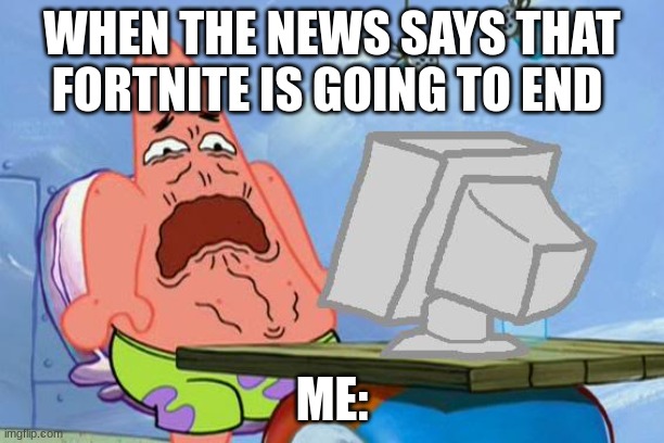 Patrick Star Internet Disgust | WHEN THE NEWS SAYS THAT FORTNITE IS GOING TO END; ME: | image tagged in patrick star internet disgust | made w/ Imgflip meme maker
