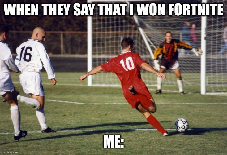 Soccer Meme | WHEN THEY SAY THAT I WON FORTNITE; ME: | image tagged in soccer meme | made w/ Imgflip meme maker