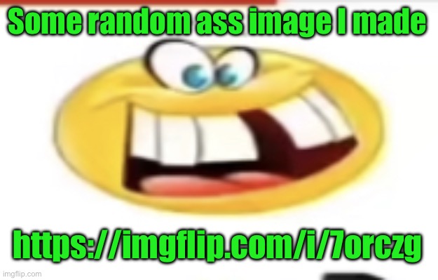 Happy yet cursed | Some random ass image I made; https://imgflip.com/i/7orczg | image tagged in happy yet cursed | made w/ Imgflip meme maker