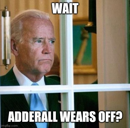 Sad Joe Biden | WAIT ADDERALL WEARS OFF? | image tagged in sad joe biden | made w/ Imgflip meme maker