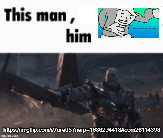 This man, _____ him | https://imgflip.com/i/7ore05?nerp=1686294418#com26114398 | image tagged in this man _____ him | made w/ Imgflip meme maker