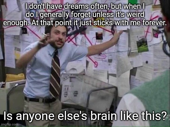 Was watching YouTube shorts and one of them reminded me of this. I'll tell you one of the if you're interested. | I don't have dreams often, but when I do I generally forget unless it's weird enough. At that point it just sticks with me forever. Is anyone else's brain like this? | image tagged in pepe silvia | made w/ Imgflip meme maker