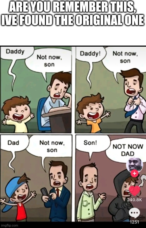 Not now, dad | ARE YOU REMEMBER THIS, IVE FOUND THE ORIGINAL ONE | image tagged in son,dad,child,fun,sad,anything | made w/ Imgflip meme maker