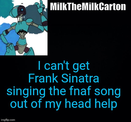 MilktheMilkCarton but he's no longer simping for a robot | I can't get Frank Sinatra singing the fnaf song out of my head help | image tagged in milkthemilkcarton but he's no longer simping for a robot | made w/ Imgflip meme maker