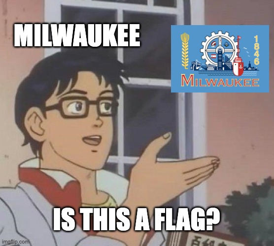 best flag ngl (I'm lying) | MILWAUKEE; IS THIS A FLAG? | image tagged in memes,is this a pigeon | made w/ Imgflip meme maker