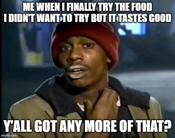 I can't think of a name, ah- | ME WHEN I FINALLY TRY THE FOOD I DIDN'T WANT TO TRY BUT IT TASTES GOOD; Y'ALL GOT ANY MORE OF THAT? | image tagged in memes,y'all got any more of that | made w/ Imgflip meme maker