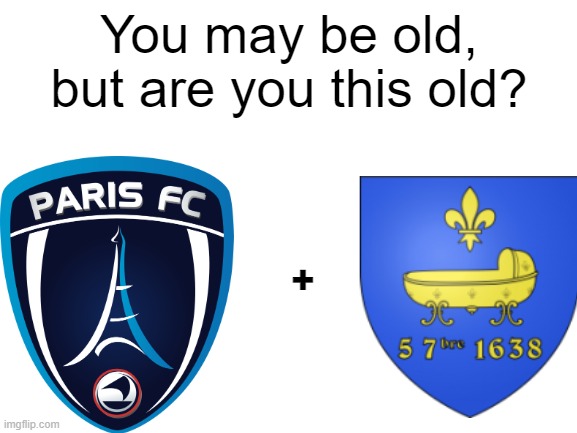Who remembers stade saint-germain? | You may be old, but are you this old? + | image tagged in blank white template | made w/ Imgflip meme maker