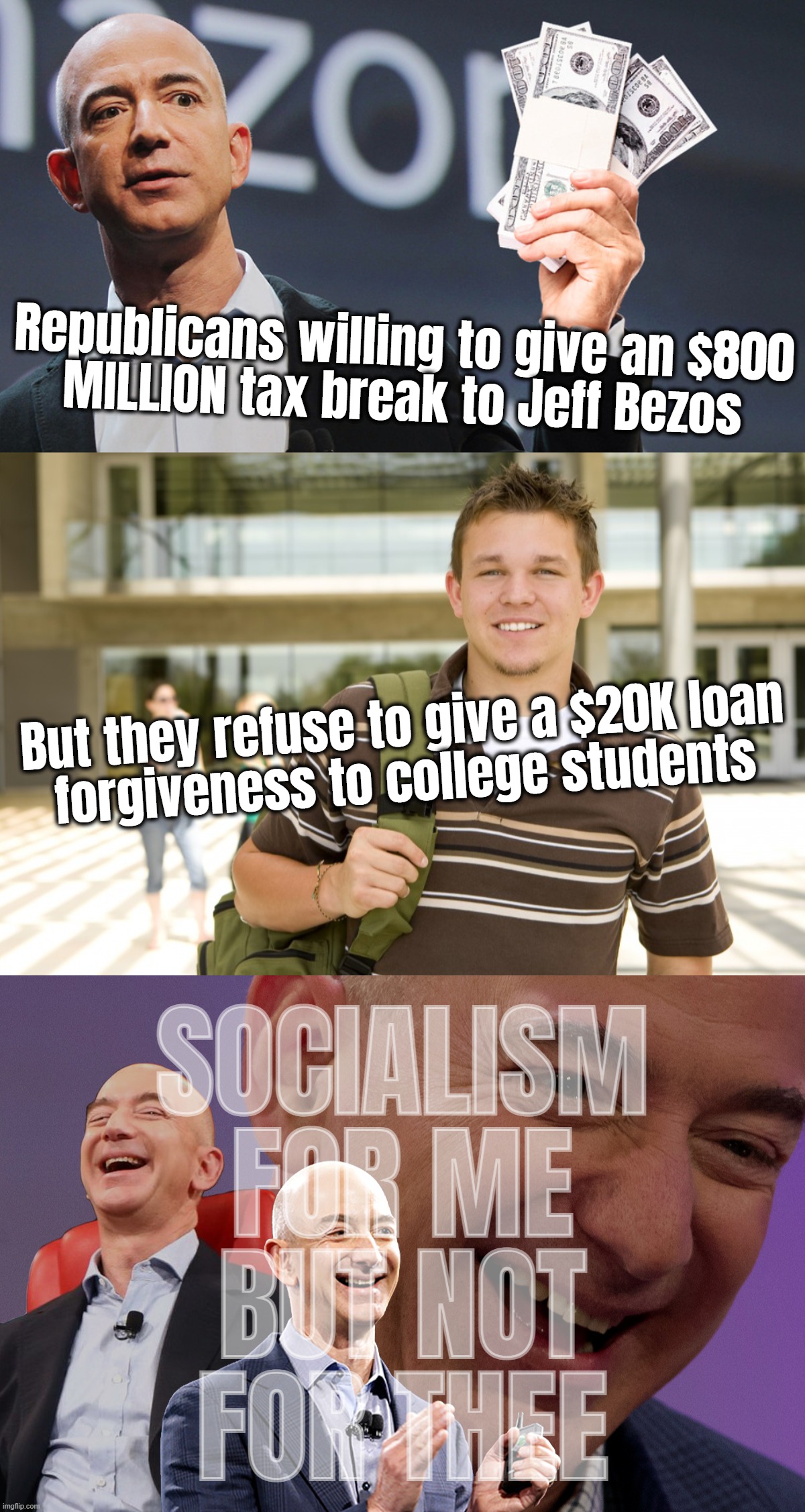 cherry picked socialism pinko commie fascists... | Republicans willing to give an $800
MILLION tax break to Jeff Bezos; But they refuse to give a $20K loan
forgiveness to college students; SOCIALISM
FOR ME
BUT NOT
FOR THEE | image tagged in amazon's jeff bezos,college kid,jeff bezos laughing | made w/ Imgflip meme maker