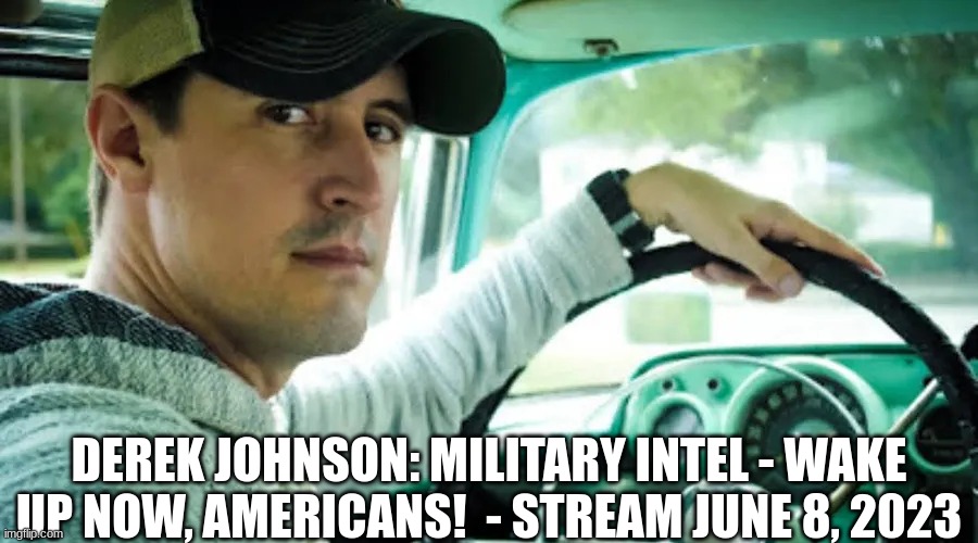 Derek Johnson: Military Intel - Wake Up Now, Americans!  - Stream June 8, 2023  (Video) 