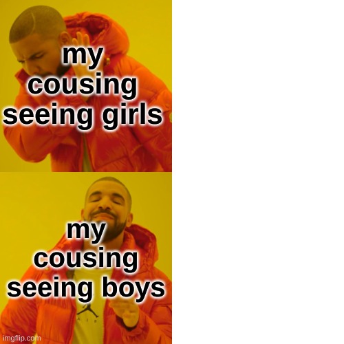 omg | my cousing seeing girls; my cousing seeing boys | image tagged in memes,drake hotline bling,perfection | made w/ Imgflip meme maker