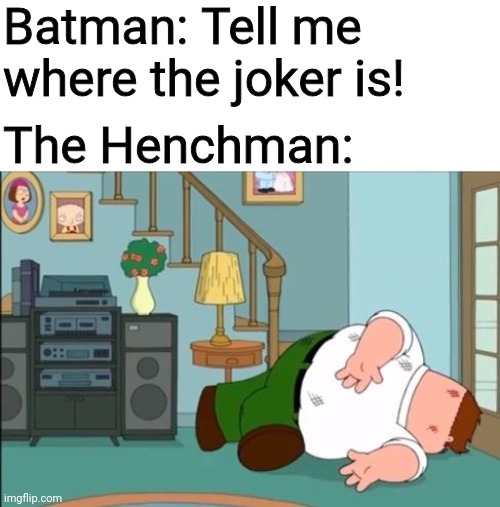 Batman Interrogations be like: | Batman: Tell me where the joker is! The Henchman: | image tagged in peter griffin dead,batman,family guy,peter griffin | made w/ Imgflip meme maker