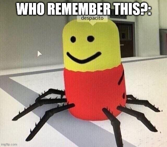 remember? | WHO REMEMBER THIS?: | image tagged in despacito spider | made w/ Imgflip meme maker