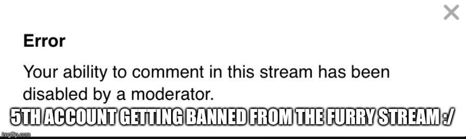 L me | 5TH ACCOUNT GETTING BANNED FROM THE FURRY STREAM :/ | image tagged in l me | made w/ Imgflip meme maker