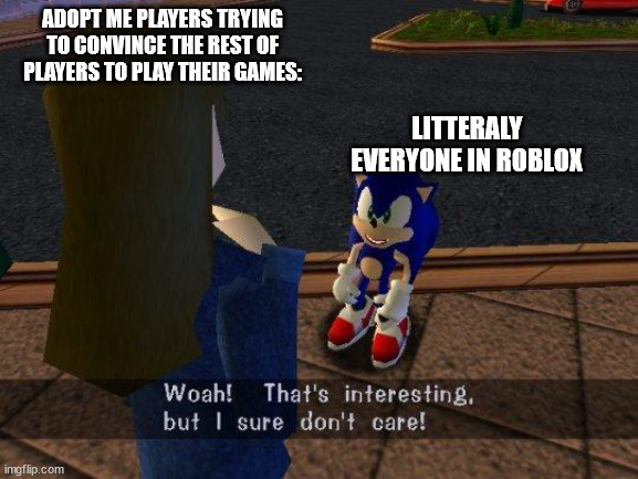 Stop convincing and dont try to | ADOPT ME PLAYERS TRYING TO CONVINCE THE REST OF PLAYERS TO PLAY THEIR GAMES:; LITTERALY EVERYONE IN ROBLOX | image tagged in woah that's interesting but i sure dont care | made w/ Imgflip meme maker