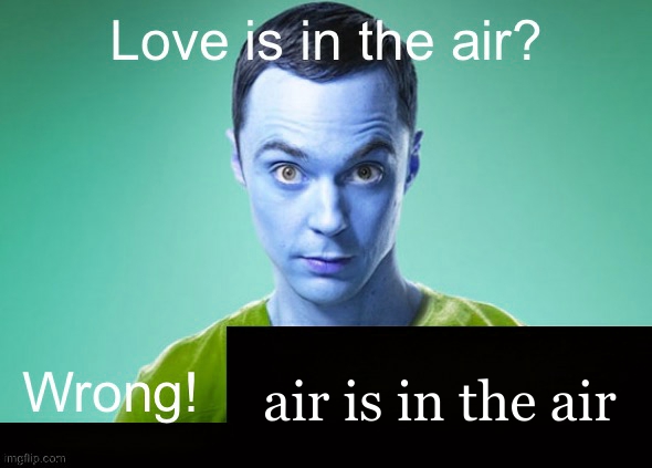 im not wrong | air is in the air | image tagged in love is in the air wrong x,air is in the air,tag | made w/ Imgflip meme maker