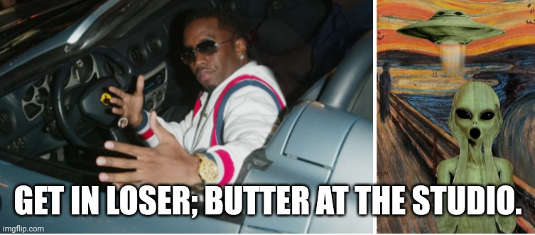 Get in loser; butter at the studio | GET IN LOSER; BUTTER AT THE STUDIO. | image tagged in peter puff piper xxx files | made w/ Imgflip meme maker